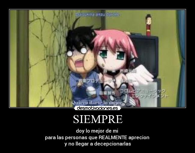 SIEMPRE - doy lo mejor de mi
para las personas que REALMENTE aprecion
y no llegar a decepcionarlas