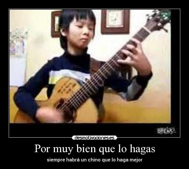 Por muy bien que lo hagas - siempre habrá un chino que lo haga mejor