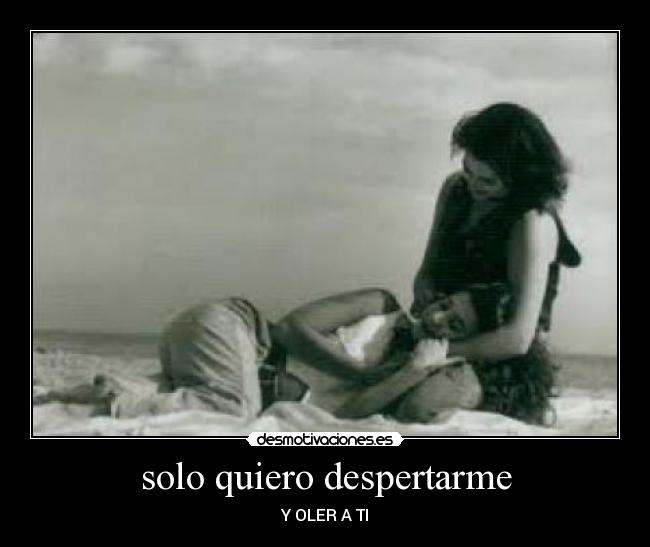 solo quiero despertarme - Y OLER A TI