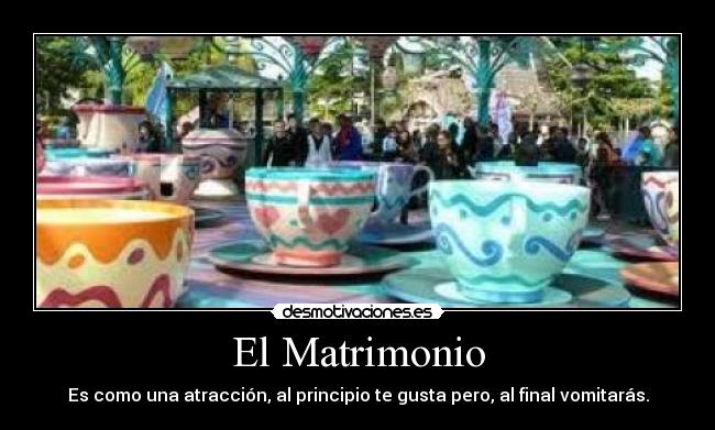 El Matrimonio - Es como una atracción, al principio te gusta pero, al final vomitarás.