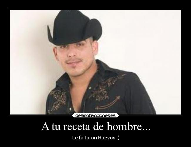 A tu receta de hombre... - Le faltaron Huevos :)