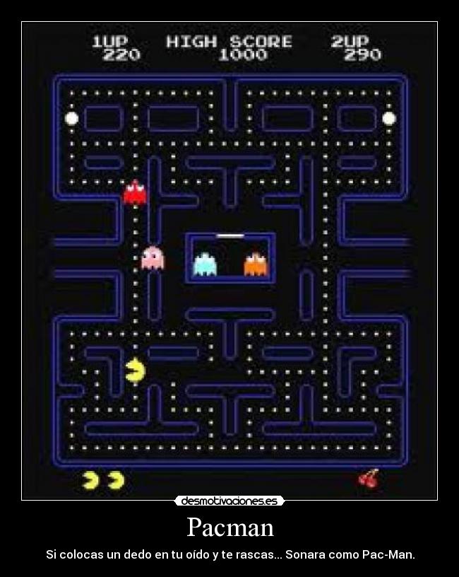 Pacman - Si colocas un dedo en tu oído y te rascas... Sonara como Pac-Man.