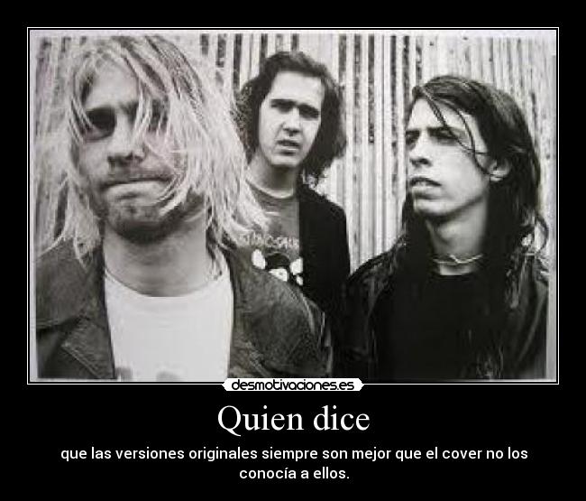 Quien dice - que las versiones originales siempre son mejor que el cover no los conocía a ellos.