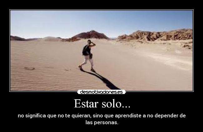 Estar solo... - no significa que no te quieran, sino que aprendiste a no depender de las personas.