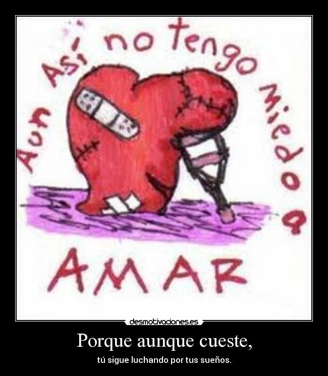 Porque aunque cueste, - tú sigue luchando por tus sueños.