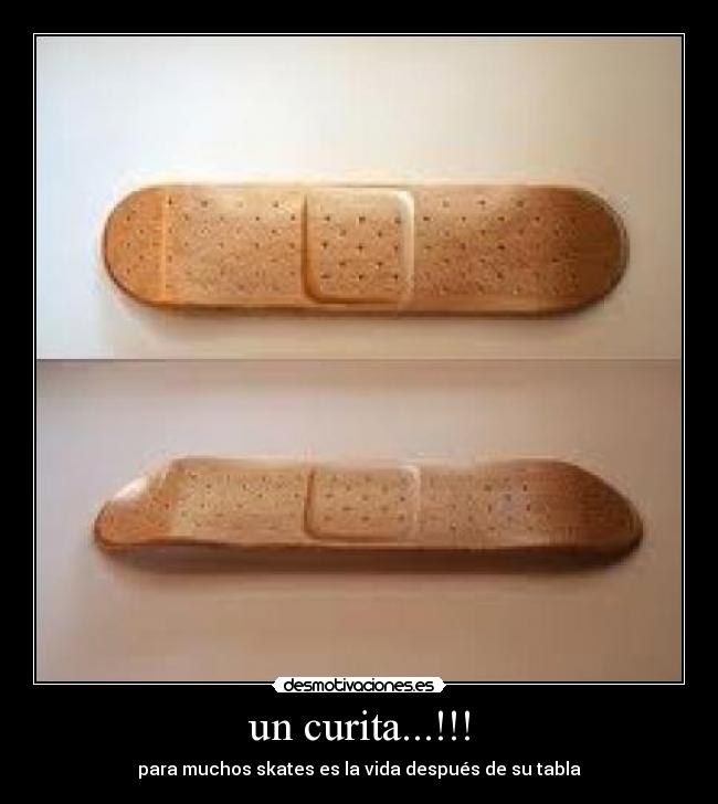un curita...!!! - para muchos skates es la vida después de su tabla
