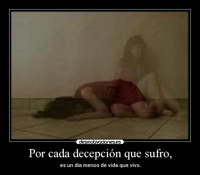 Por cada decepción que sufro, -