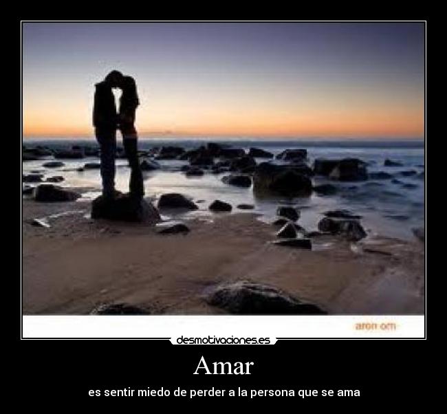 Amar - es sentir miedo de perder a la persona que se ama