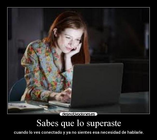 Sabes que lo superaste - cuando lo ves conectado y ya no sientes esa necesidad de hablarle.