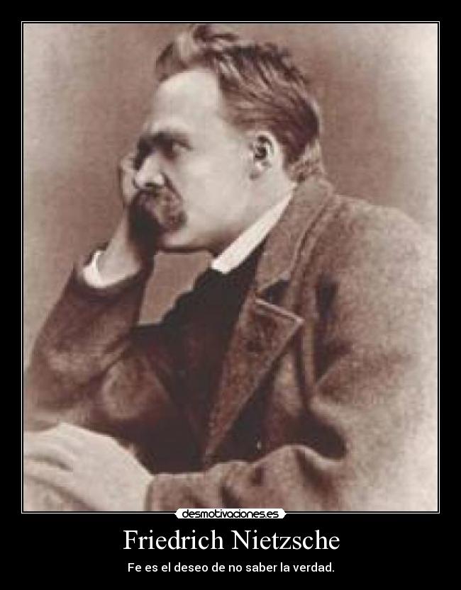 Friedrich Nietzsche - Fe es el deseo de no saber la verdad.