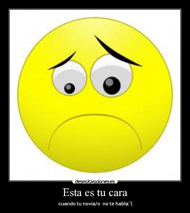 Esta es tu cara - cuando tu novia/o no te habla:(