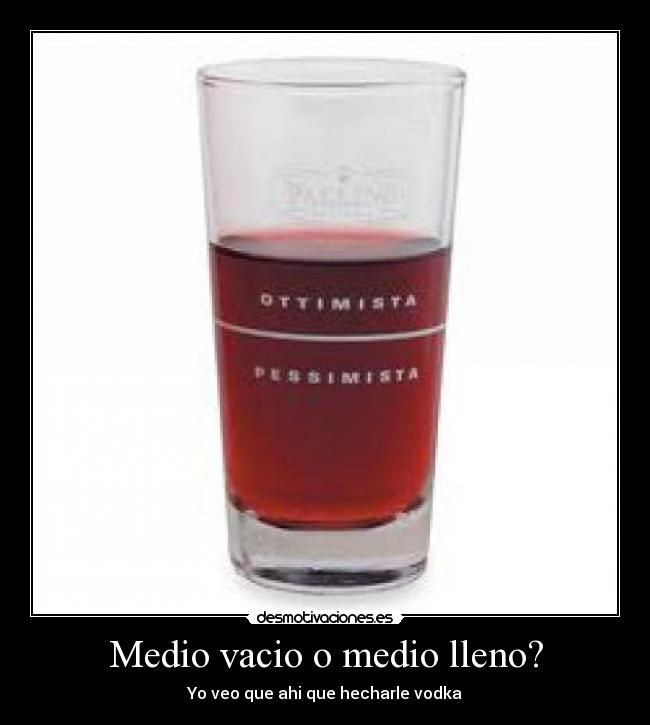 Medio vacio o medio lleno? - Yo veo que ahi que hecharle vodka