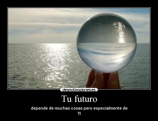 Tu futuro - depende de muchas cosas pero especialmente de
TI