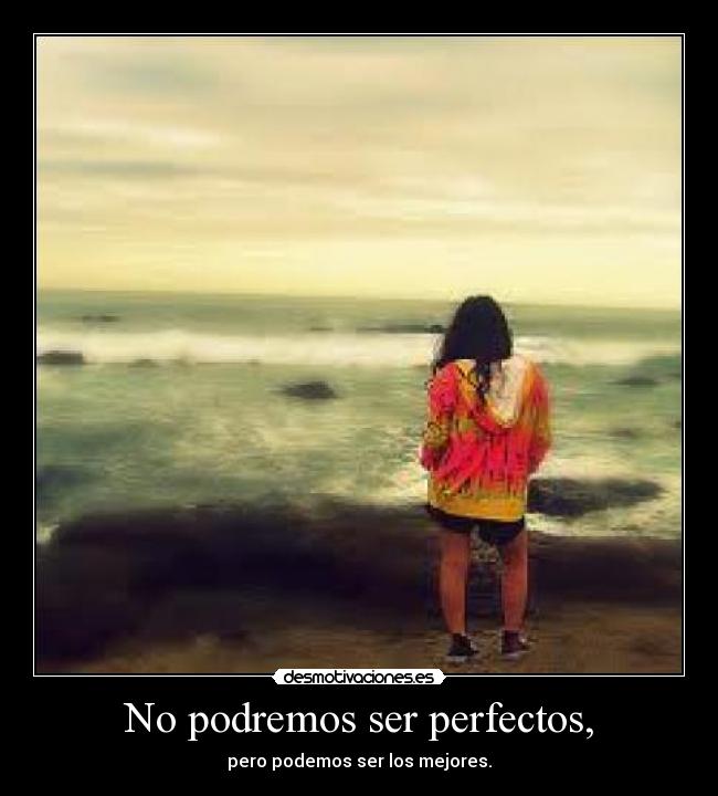No podremos ser perfectos, - pero podemos ser los mejores.