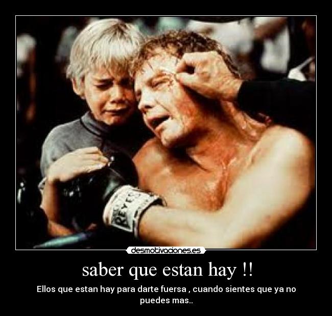 saber que estan hay !! - Ellos que estan hay para darte fuersa , cuando sientes que ya no puedes mas..