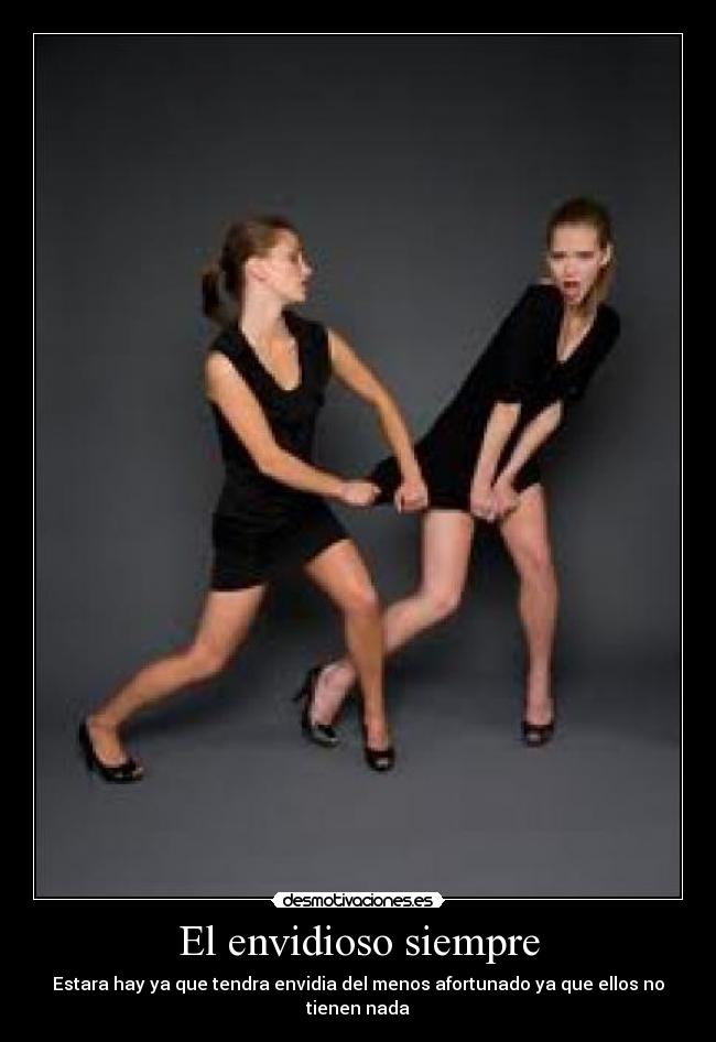 El envidioso siempre - Estara hay ya que tendra envidia del menos afortunado ya que ellos no tienen nada