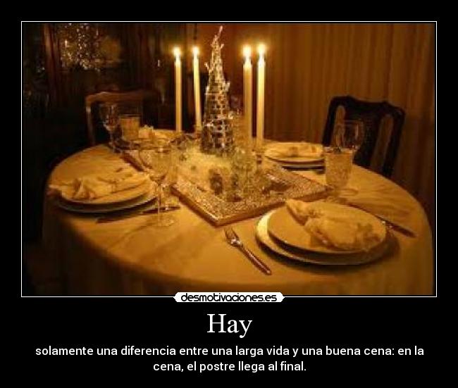 Hay - solamente una diferencia entre una larga vida y una buena cena: en la
cena, el postre llega al final.