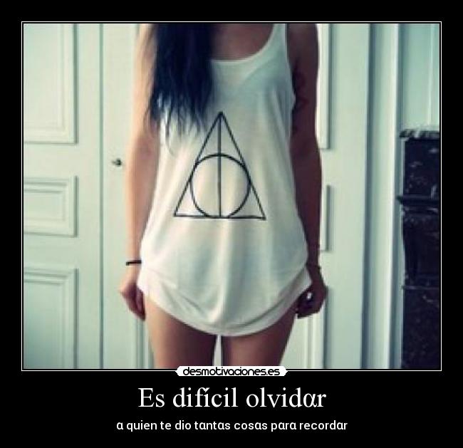 Es difícil olvidαr - α quien te dio tαntαs cosαs pαrα recordαr