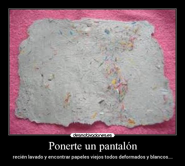 Ponerte un pantalón - recién lavado y encontrar papeles viejos todos deformados y blancos....