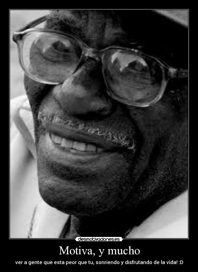 Motiva, y mucho - ver a gente que esta peor que tu, sonriendo y disfrutando de la vida! :D