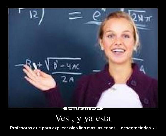 Ves , y ya esta - Profesoras que para explicar algo lian mas las cosas ... descgraciadas ¬¬