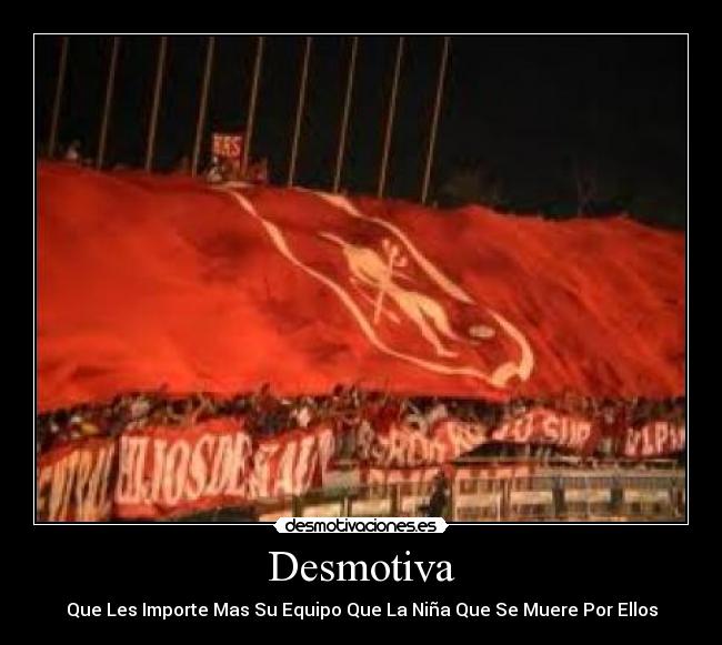 Desmotiva - Que Les Importe Mas Su Equipo Que La Niña Que Se Muere Por Ellos