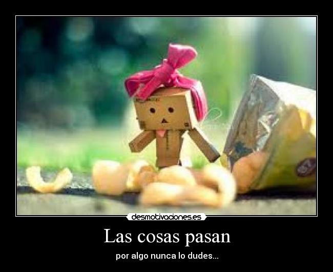 Las cosas pasan - por algo nunca lo dudes...