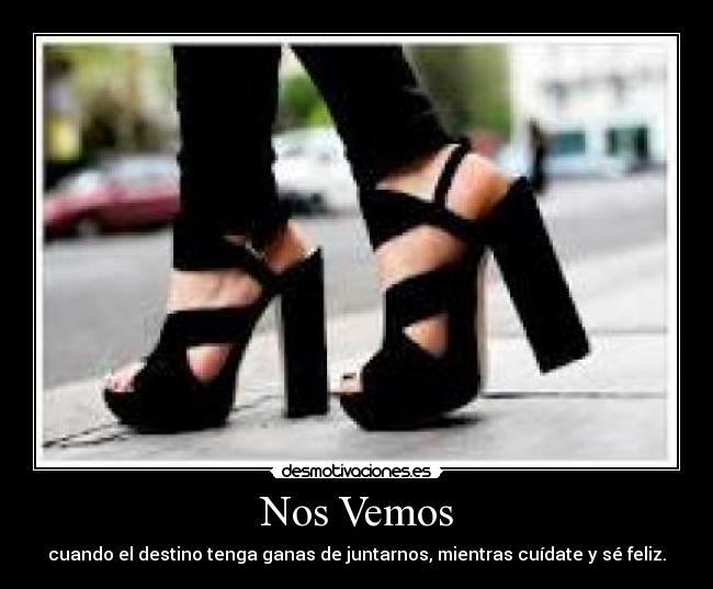 Nos Vemos - cuando el destino tenga ganas de juntarnos, mientras cuídate y sé feliz.