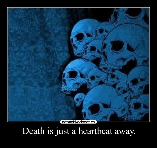Death is just a heartbeat away. -