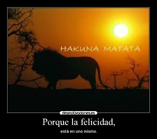 Porque la felicidad, - está en uno mismo.