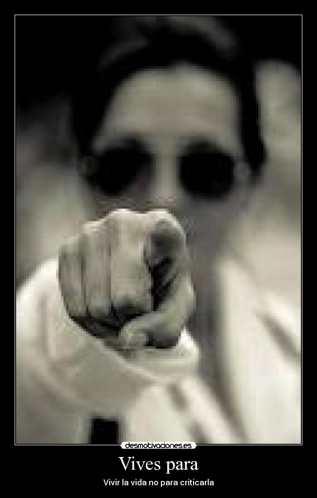 Vives para - Vivir la vida no para criticarla