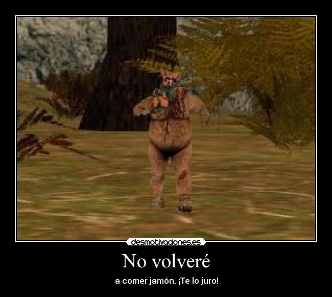 No volveré - a comer jamón. ¡Te lo juro!