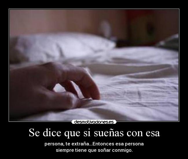 Se dice que si sueñas con esa - persona, te extraña...Entonces esa persona
siempre tiene que soñar conmigo.