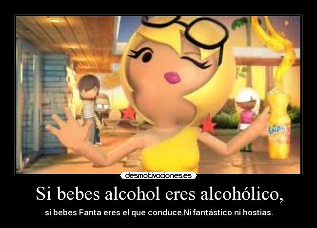 Si bebes alcohol eres alcohólico, - si bebes Fanta eres el que conduce.Ni fantástico ni hostias.