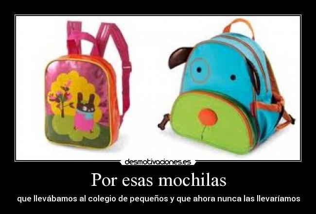 Por esas mochilas - que llevábamos al colegio de pequeños y que ahora nunca las llevaríamos