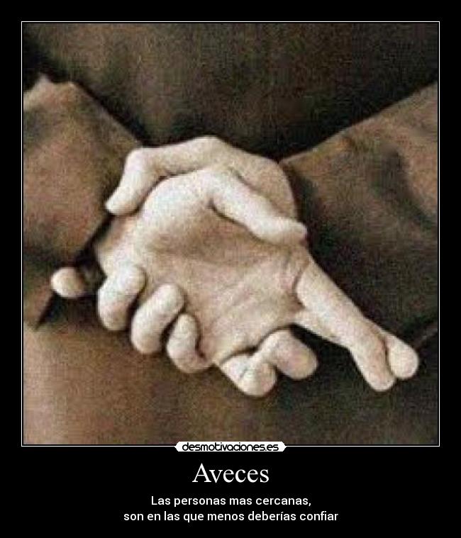 Aveces - Las personas mas cercanas,
son en las que menos deberías confiar
