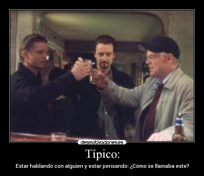 Típico: - Estar hablando con alguien y estar pensando: ¿Cómo se llamaba este?