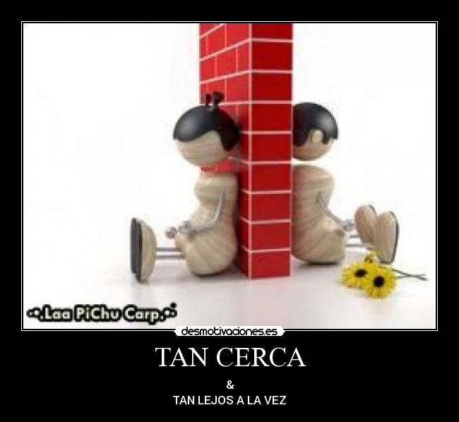 TAN CERCA - &
TAN LEJOS A LA VEZ