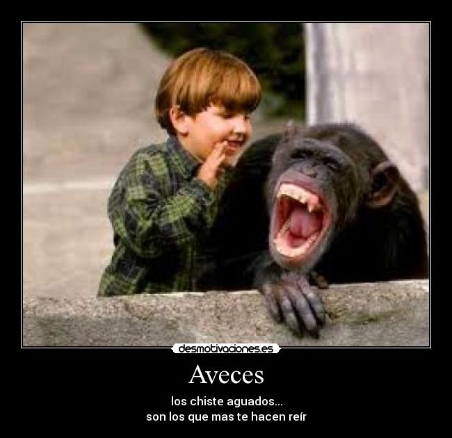 Aveces - los chiste aguados...
son los que mas te hacen reír