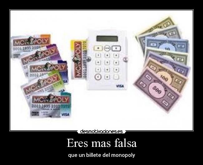 Eres mas falsa - que un billete del monopoly