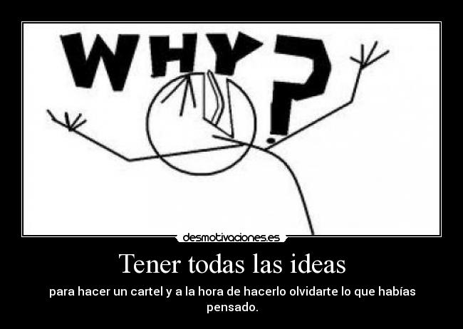 Tener todas las ideas - para hacer un cartel y a la hora de hacerlo olvidarte lo que habías pensado.