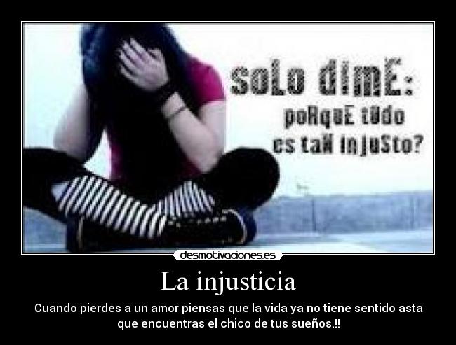 La injusticia - Cuando pierdes a un amor piensas que la vida ya no tiene sentido asta
que encuentras el chico de tus sueños.!!