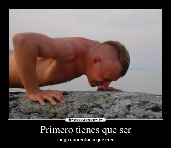 Primero tienes que ser - luego aparentar lo que eres