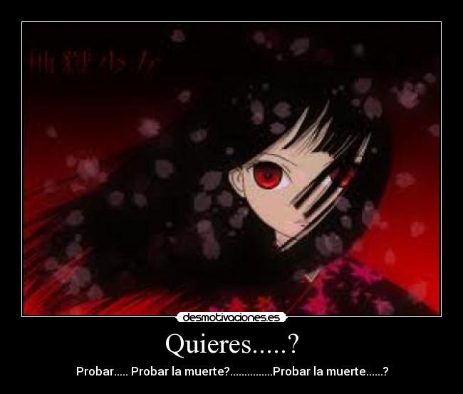 Quieres.....? - Probar..... Probar la muerte?...............Probar la muerte......?