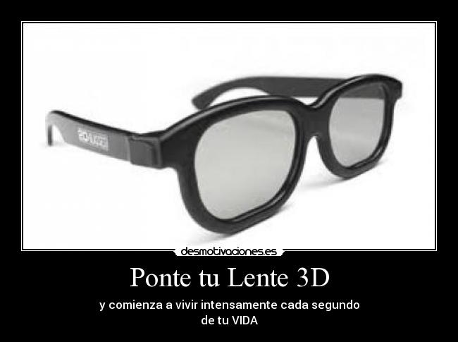 Ponte tu Lente 3D - y comienza a vivir intensamente cada segundo
de tu VIDA♥