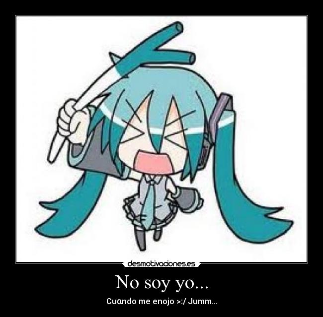 No soy yo... - Cuαndo me enojo >:/ Jumm...