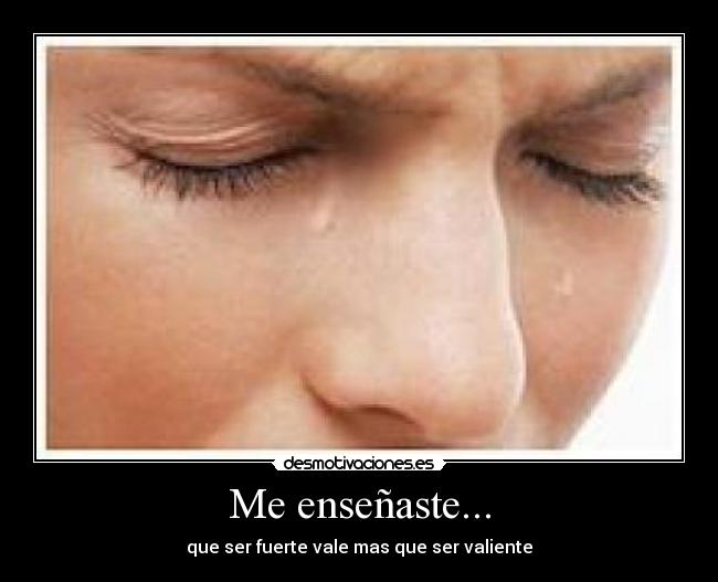 Me enseñaste... - que ser fuerte vale mas que ser valiente