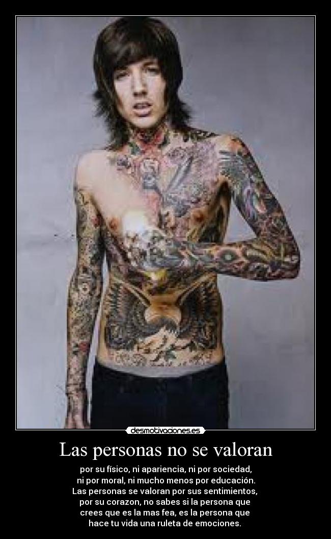 Las personas no se valoran - por su físico, ni apariencia, ni por sociedad,
ni por moral, ni mucho menos por educación.
Las personas se valoran por sus sentimientos,
por su corazon, no sabes si la persona que
crees que es la mas fea, es la persona que
hace tu vida una ruleta de emociones. ♥