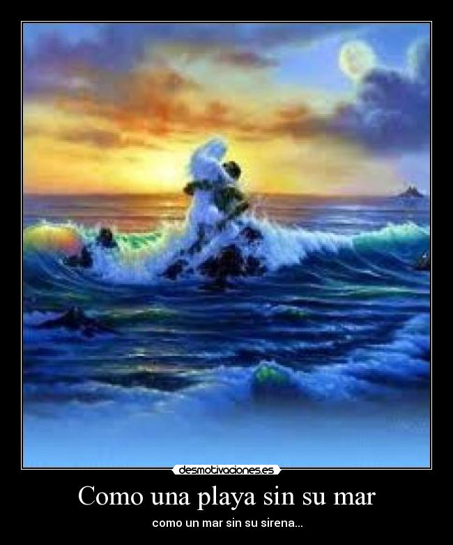 Como una playa sin su mar - como un mar sin su sirena...