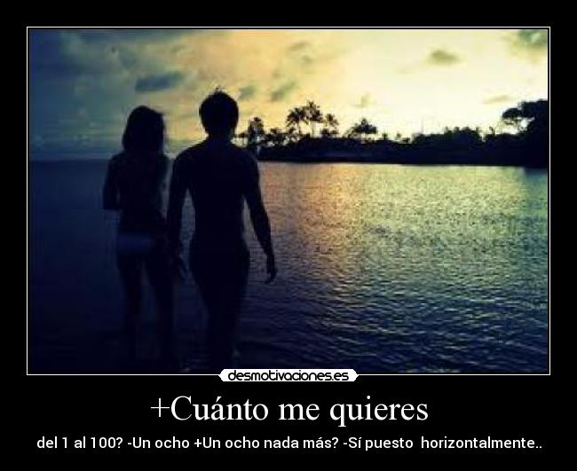+Cuánto me quieres - del 1 al 100? -Un ocho +Un ocho nada más? -Sí puesto horizontalmente..